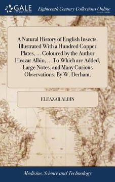 portada A Natural History of English Insects. Illustrated With a Hundred Copper Plates, ... Coloured by the Author Eleazar Albin, ... To Which are Added, Larg (en Inglés)