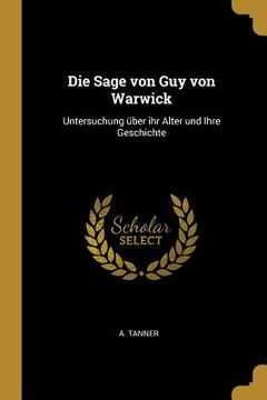 portada Die Sage von Guy von Warwick: Untersuchung über ihr Alter und Ihre Geschichte (en Inglés)