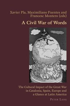 portada A Civil War of Words: The Cultural Impact of the Great War in Catalonia, Spain, Europe and a Glance at Latin America (in English)