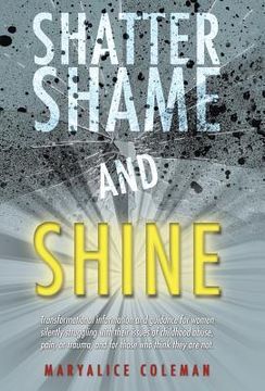 portada Shatter Shame and Shine: Transformational Information and Guidance for Women Silently Struggling with Their Issues of Childhood Abuse, Pain, or