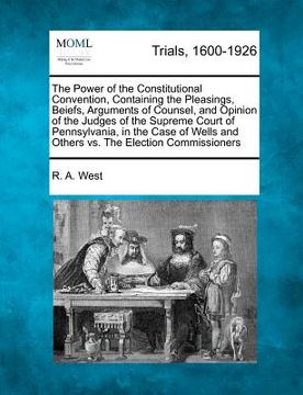 portada the power of the constitutional convention, containing the pleasings, beiefs, arguments of counsel, and opinion of the judges of the supreme court of