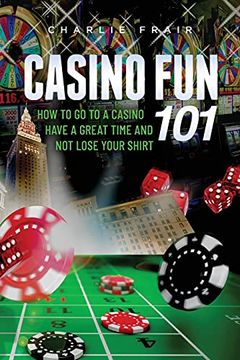 portada Casino fun 101: How to go to a Casino, Have a Great Time and not Lose Your Shirt. (in English)