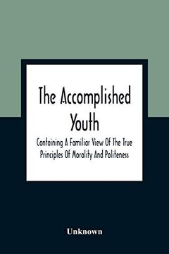 portada The Accomplished Youth: Containing a Familiar View of the True Principles of Morality and Politeness (in English)