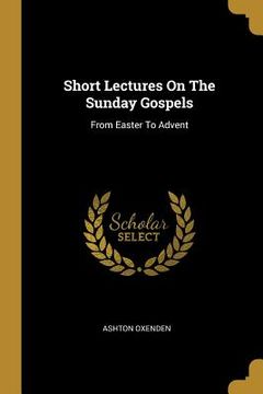 portada Short Lectures On The Sunday Gospels: From Easter To Advent (en Inglés)