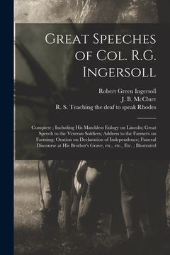 portada Great Speeches of Col. R.G. Ingersoll: Complete; Including His Matchless Eulogy on Lincoln; Great Speech to the Veteran Soldiers; Address to the Farme (en Inglés)