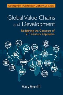 portada Global Value Chains and Development: Redefining the Contours of 21St Century Capitalism (Development Trajectories in Global Value Chains) 