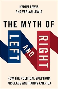 portada The Myth of Left and Right: How the Political Spectrum Misleads and Harms America (Studies in Postwar American Politcal) (in English)