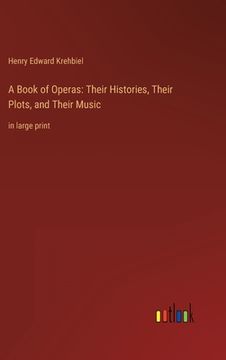 portada A Book of Operas: Their Histories, Their Plots, and Their Music: in large print (en Inglés)