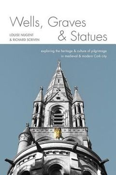 portada Wells, Graves, and Statues: Exploring the heritage and culture of pilgrimage in medieval and modern Cork city (en Inglés)