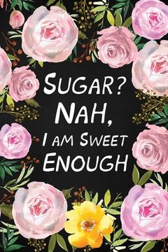 portada Sugar? Nah, I Am Sweet Enough: Health Log Book (Printed), Glucose Tracker, Record Your Blood Sugar, Personal Health Tracker, Health Planner (en Inglés)