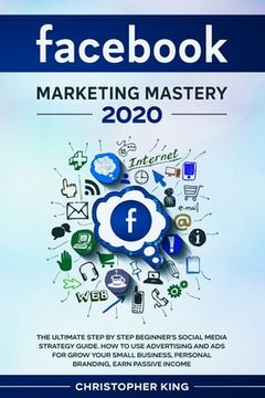 portada Facebook Marketing Mastery 2020: The ultimate step by step beginner's social media strategy guide. How to use advertising and ads for grow your small (in English)