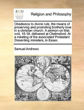 portada obedience to divine rule, the means of preserving and promoting brotherly love in a christian church. a sermon on mat. xviii, 15-18. delivered at chel (en Inglés)
