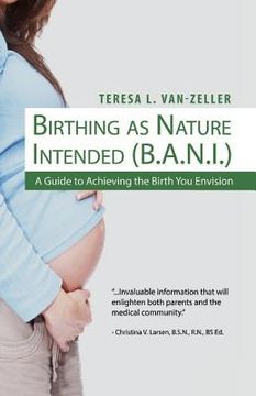 portada Birthing As Nature Intended (B.A.N.I.): A Guide to Achieving the Birth You Envision (en Inglés)