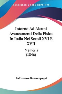 portada Intorno Ad Alcuni Avanzamenti Della Fisica In Italia Nei Secoli XVI E XVII: Memoria (1846) (in Italian)