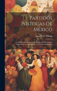 portada Partidos Políticas de México: La Política del Dinero y la Política del Patriotismo Disputando la Sucesión de la Presidencia del País (in Spanish)