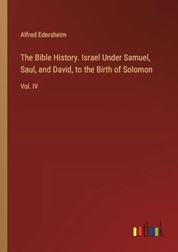 portada The Bible History. Israel Under Samuel, Saul, and David, to the Birth of Solomon: Vol. Iv (en Inglés)