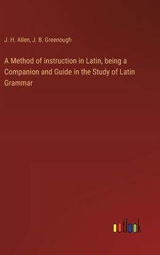 portada A Method of instruction in Latin, being a Companion and Guide in the Study of Latin Grammar (en Inglés)