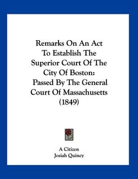 portada remarks on an act to establish the superior court of the city of boston: passed by the general court of massachusetts (1849) (in English)