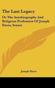 portada the last legacy: or the autobiography and religious profession of joseph davis, senior (en Inglés)