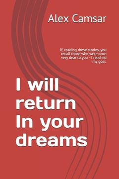 portada I will return In your dreams: If, reading these stories, you recall those who were once very dear to you - I reached my goal. (en Inglés)
