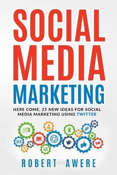 portada Social Media Marketing: Here Come, 25 New Ideas for Social Media Marketing Using Twitter. (en Inglés)