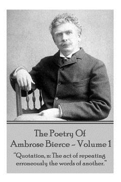 portada Ambrose Bierce - The Poetry Of Ambrose Bierce - Volume 1: "Quotation, n: The act of repeating erroneously the words of another." (en Inglés)