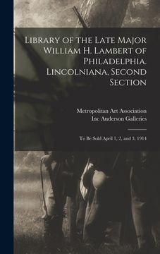 portada Library of the Late Major William H. Lambert of Philadelphia. Lincolniana, Second Section: to Be Sold April 1, 2, and 3, 1914 (en Inglés)