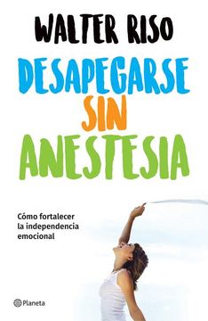 portada Desapegarse Sin Anestesia: Como Fortalece La Independencia Emocional (in Spanish)