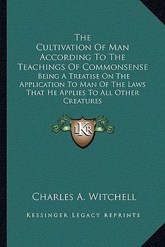 portada the cultivation of man according to the teachings of commonsthe cultivation of man according to the teachings of commonsense ense: being a treatise on (en Inglés)