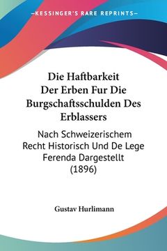 portada Die Haftbarkeit Der Erben Fur Die Burgschaftsschulden Des Erblassers: Nach Schweizerischem Recht Historisch Und De Lege Ferenda Dargestellt (1896) (en Alemán)
