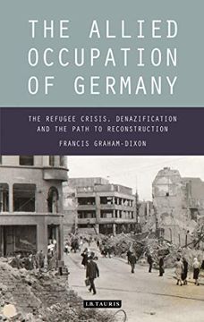 portada The Allied Occupation of Germany: The Refugee Crisis, Denazification and the Path to Reconstruction (International Library of Twentieth Century History) (en Inglés)