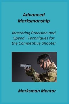 portada Advanced Marksmanship: Mastering Precision and Speed - Techniques for the Competitive Shooter (en Inglés)