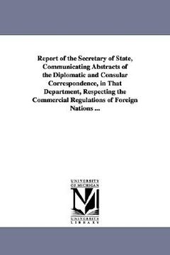 portada report of the secretary of state, communicating abstracts of the diplomatic and consular correspondence, in that department, respecting the commercial (en Inglés)