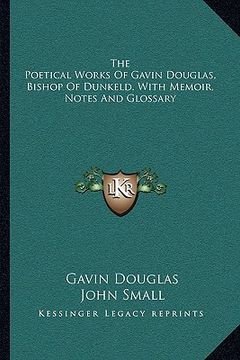 portada the poetical works of gavin douglas, bishop of dunkeld, with memoir, notes and glossary (in English)