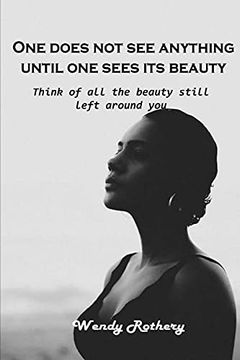 portada One Does not see Anything Until one Sees its Beauty: Think of all the Beauty Still Left Around you (en Inglés)