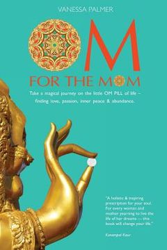 portada OM For The Mom: Take a magical journey on the little OM PILL of life-finding love, passion, inner peace & abundance. (in English)