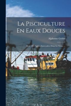 portada La Pisciculture En Eaux Douces: Avec 101 Figures Intercalées Dans Le Texte ... (in French)