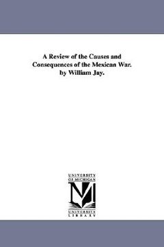 portada a review of the causes and consequences of the mexican war. by william jay. (in English)