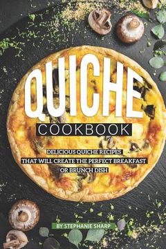 portada Quiche Cookbook: Delicious Quiche Recipes that Will Create the Perfect Breakfast or Brunch Dish (en Inglés)