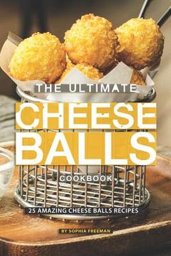 portada The Ultimate Cheese Balls Cookbook: 25 Amazing Cheese Balls Recipes (in English)