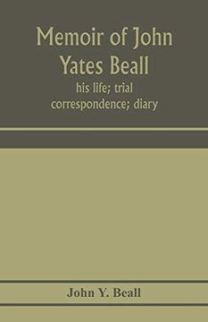 portada Memoir of John Yates Beall: His Life; Trial; Correspondence; Diary; And Private Manuscript Found Among his Papers, Including his own Account of the Raid on Lake Erie 