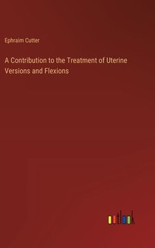portada A Contribution to the Treatment of Uterine Versions and Flexions