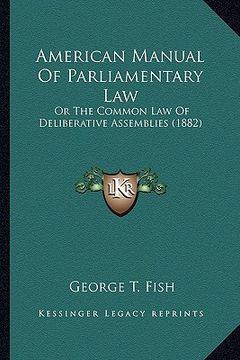 portada american manual of parliamentary law: or the common law of deliberative assemblies (1882) (in English)