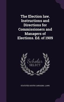 portada The Election law. Instructions and Directions for Commissioners and Managers of Elections. Ed. of 1909