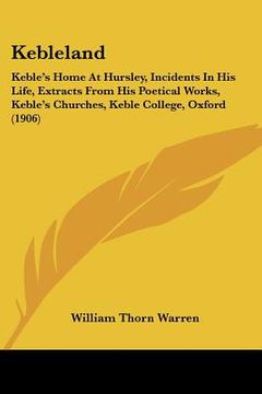 portada kebleland: keble's home at hursley, incidents in his life, extracts from his poetical works, keble's churches, keble college, oxf