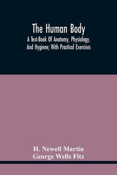 portada The Human Body; A Text-Book Of Anatomy, Physiology, And Hygiene; With Practical Exercises
