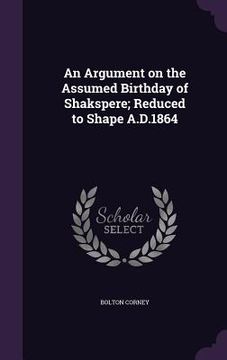 portada An Argument on the Assumed Birthday of Shakspere; Reduced to Shape A.D.1864 (en Inglés)