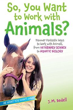 portada So, You Want to Work with Animals?: Discover Fantastic Ways to Work with Animals, from Veterinary Science to Aquatic Biology (Be What You Want) (en Inglés)