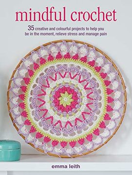 portada Mindful Crochet: 35 Creative and Colourful Projects to Help you be in the Moment, Relieve Stress and Manage Pain (en Inglés)