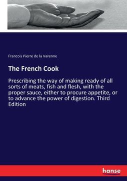 portada The French Cook: Prescribing the way of making ready of all sorts of meats, fish and flesh, with the proper sauce, either to procure ap 
